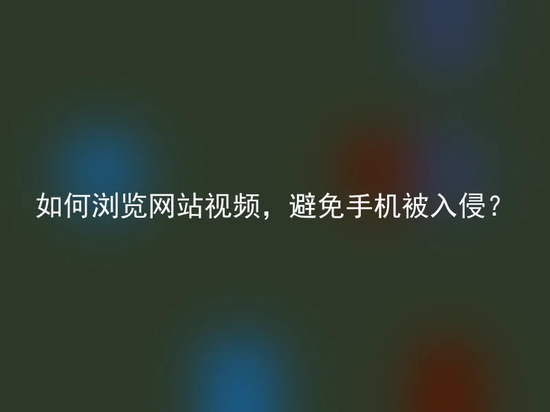 如何浏览网站视频,避免手机被入侵?