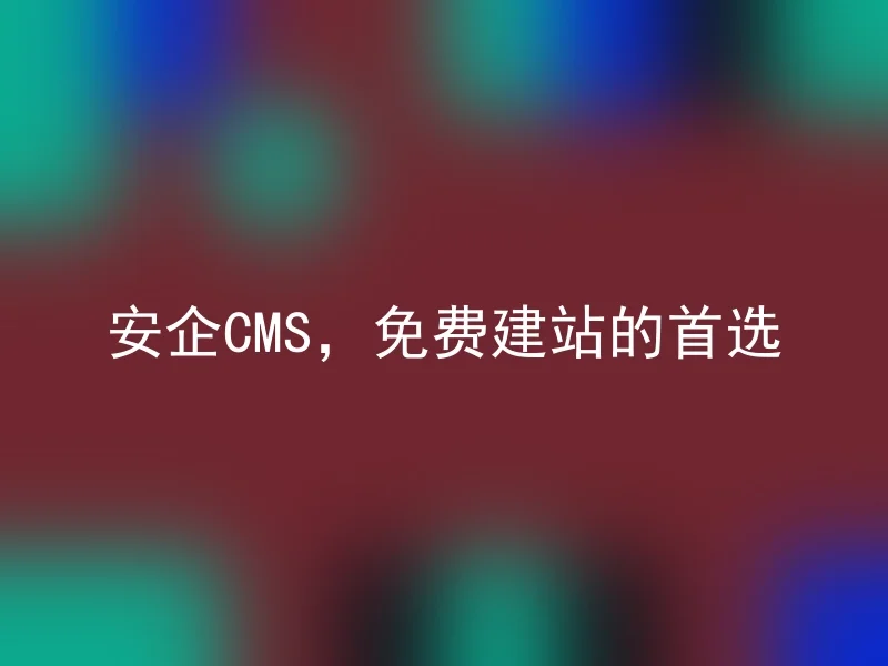 安企CMS,免费建站的首选