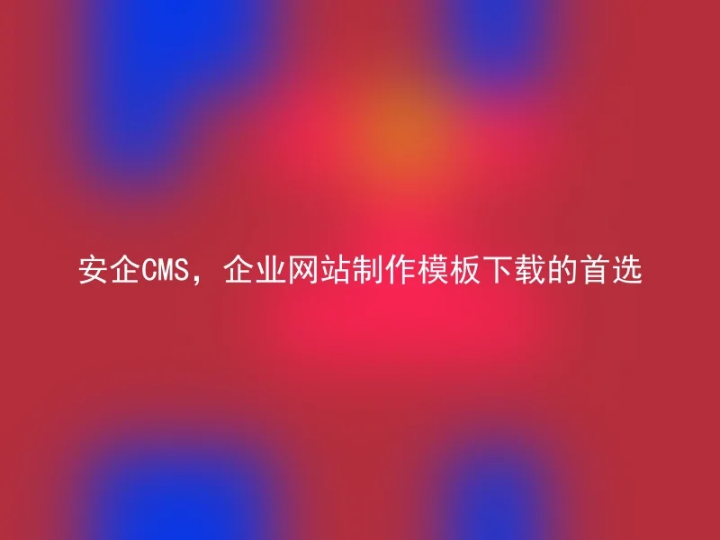 安企CMS,企业网站制作模板下载的首选