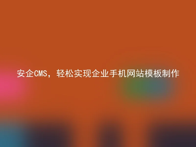 安企CMS，轻松实现企业手机网站模板制作