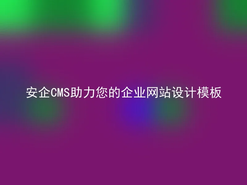 安企CMS助力您的企业网站设计模板