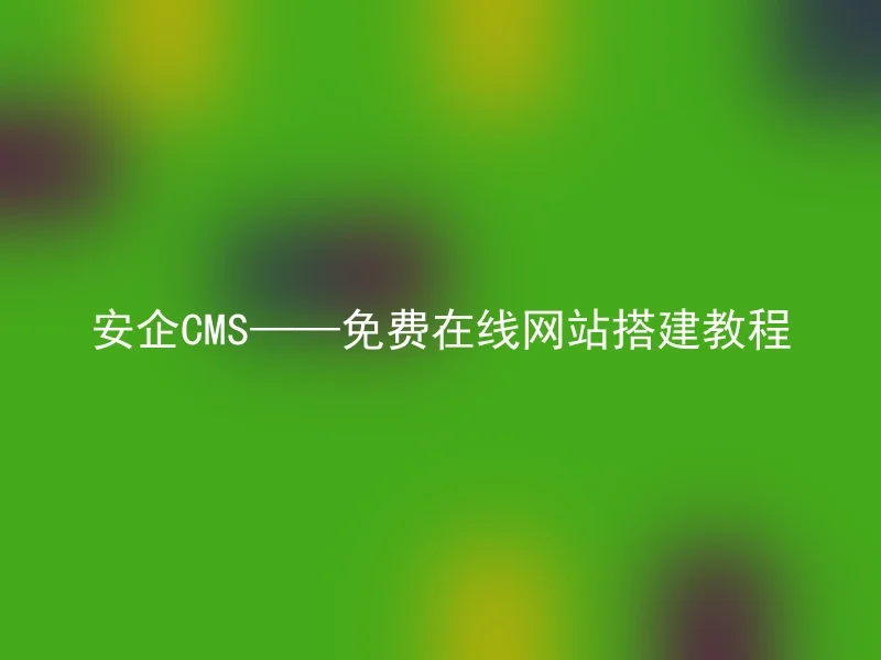 安企CMS——免费在线网站搭建教程
