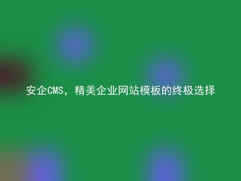 安企CMS,精美企业网站模板的终极选择