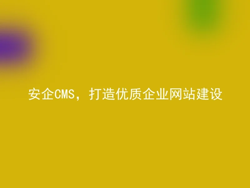 安企CMS,打造优质企业网站建设