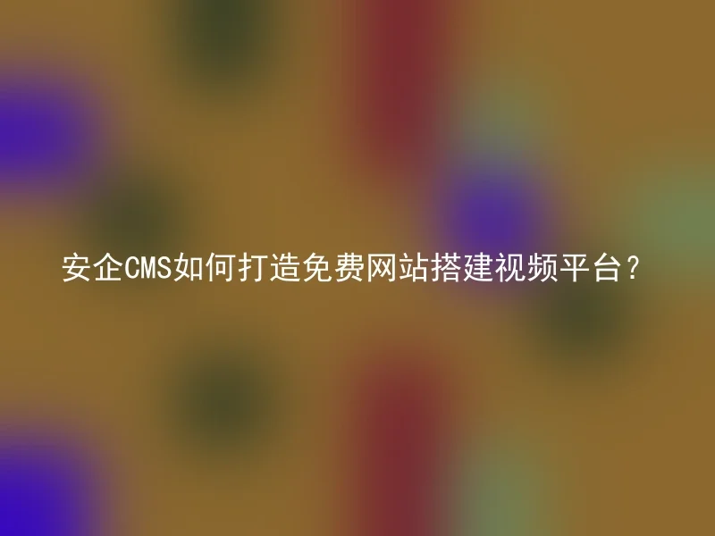 安企CMS如何打造免费网站搭建视频平台?