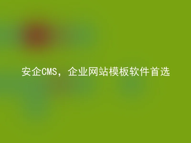 安企CMS,企业网站模板软件首选
