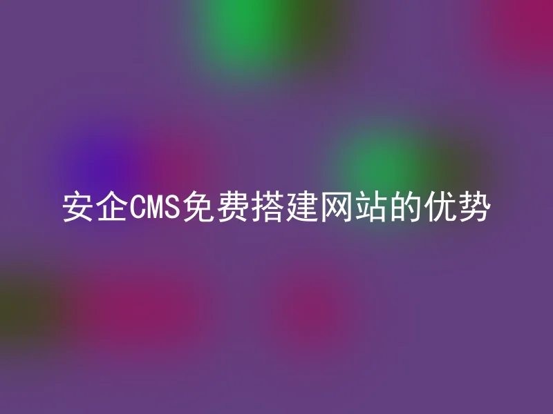 安企CMS免费搭建网站的优势