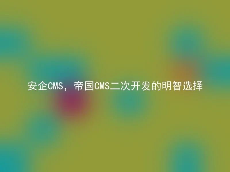 安企CMS,帝国CMS二次开发的明智选择