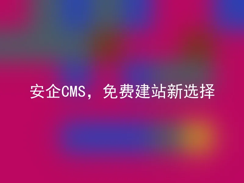 安企CMS,免费建站新选择