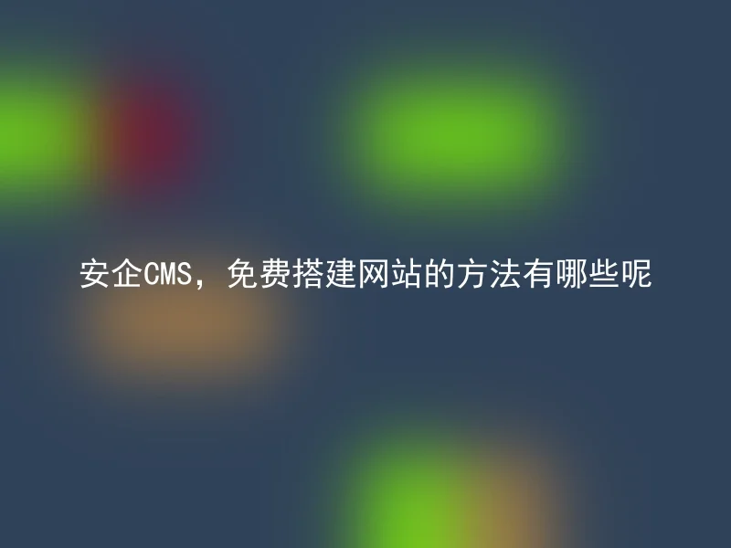 安企CMS,免费搭建网站的方法有哪些呢