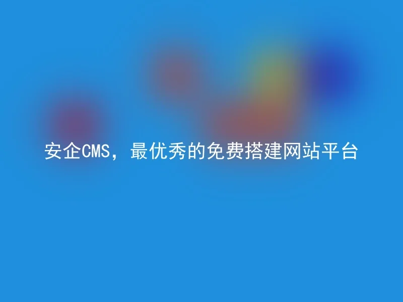 安企CMS,最优秀的免费搭建网站平台