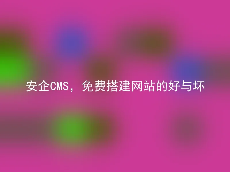 安企CMS,免费搭建网站的好与坏