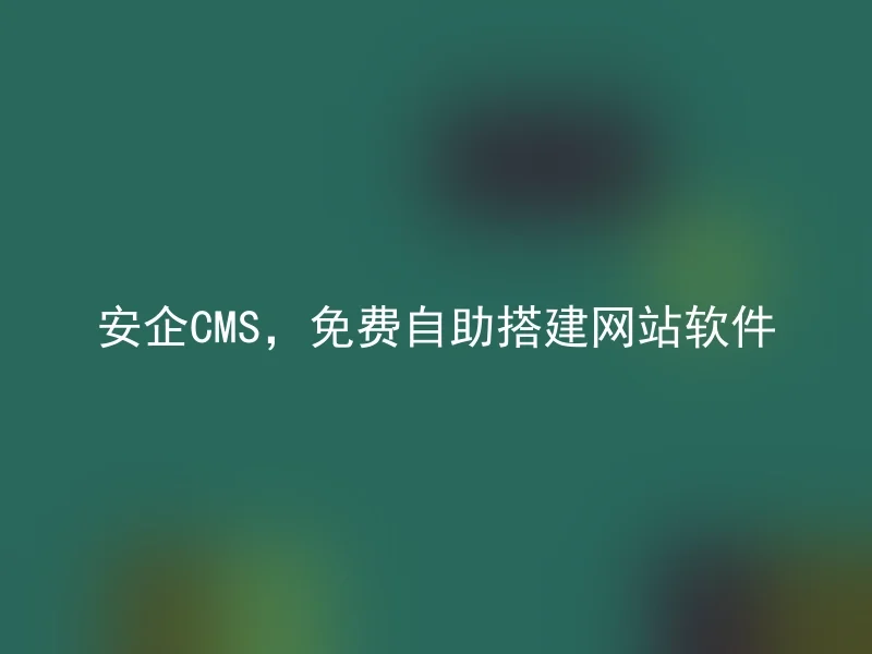 安企CMS,免费自助搭建网站软件