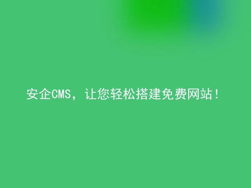安企CMS,让您轻松搭建免费网站!