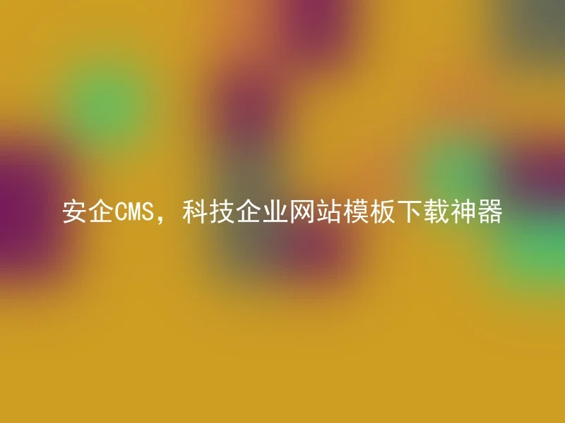 安企CMS,科技企业网站模板下载神器