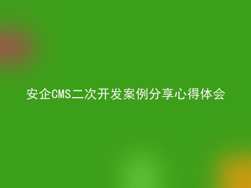 安企CMS二次开发案例分享心得体会