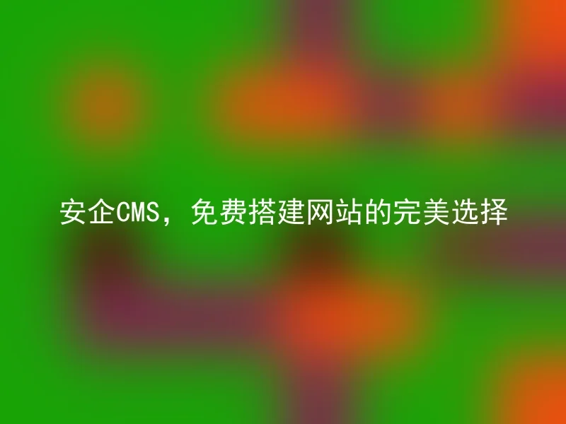 安企CMS,免费搭建网站的完美选择