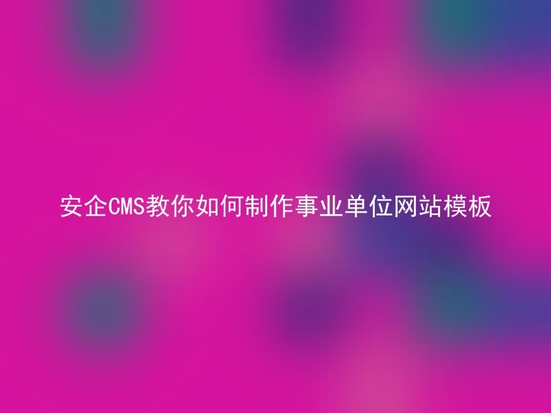 安企CMS教你如何制作事业单位网站模板