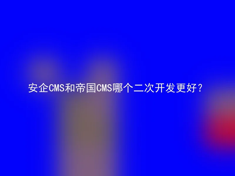 安企CMS和帝国CMS哪个二次开发更好?