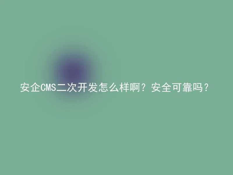 安企CMS二次开发怎么样啊?安全可靠吗?