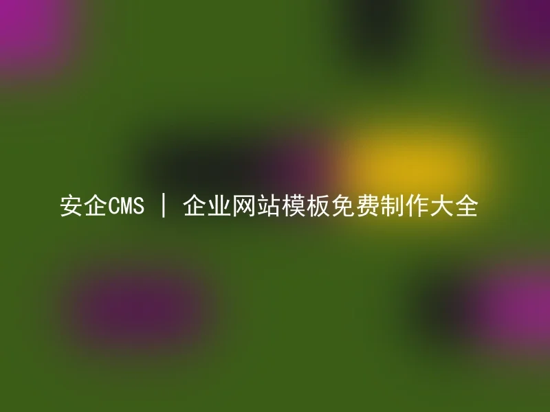 安企CMS | 企业网站模板免费制作大全