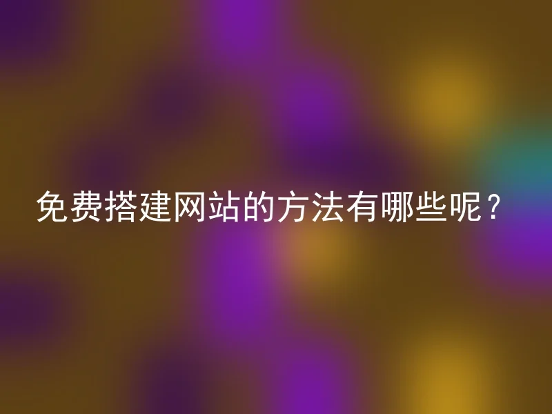 免费搭建网站的方法有哪些呢?