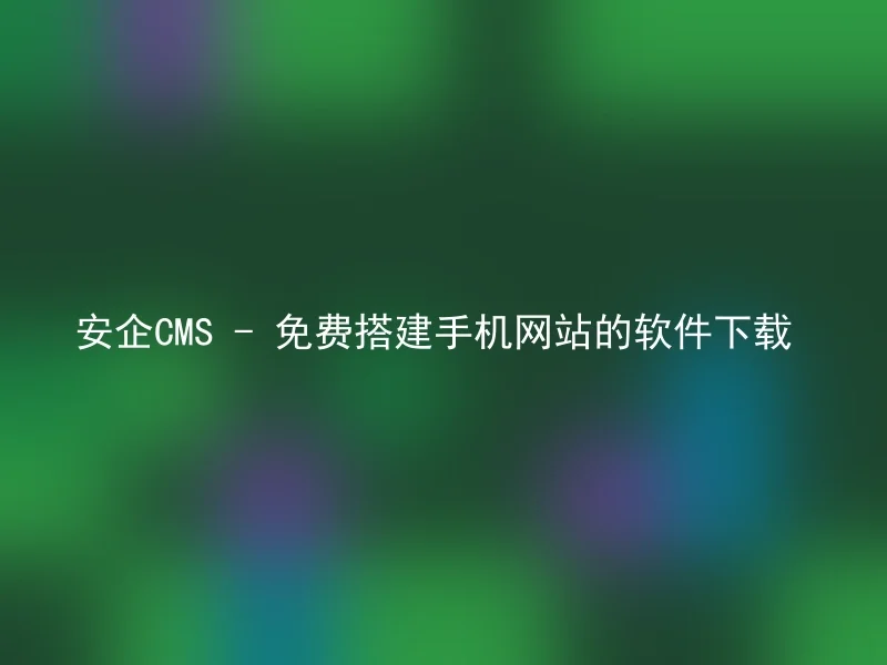 安企CMS - 免费搭建手机网站的软件下载