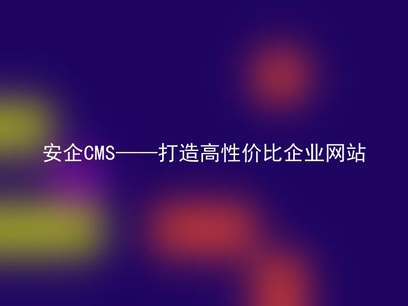 安企CMS——打造高性价比企业网站