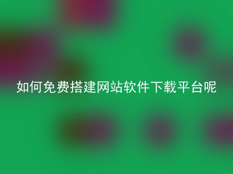 如何免费搭建网站软件下载平台呢