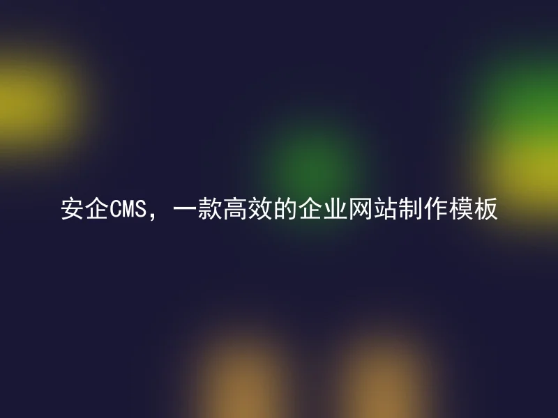 安企CMS,一款高效的企业网站制作模板