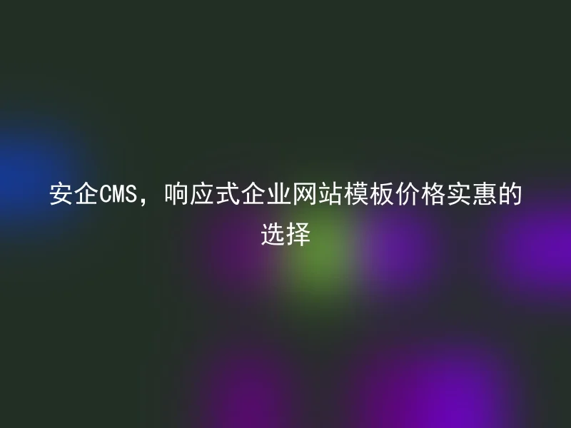 安企CMS,响应式企业网站模板价格实惠的选择