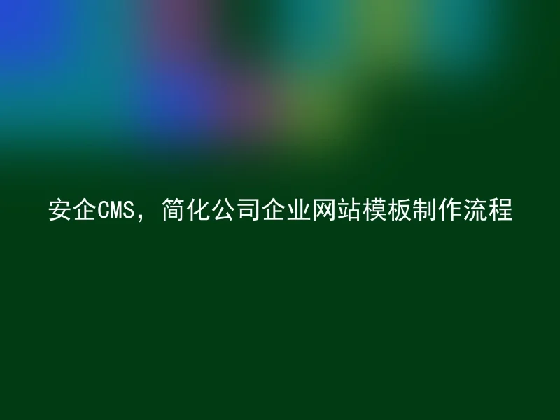 安企CMS,简化公司企业网站模板制作流程