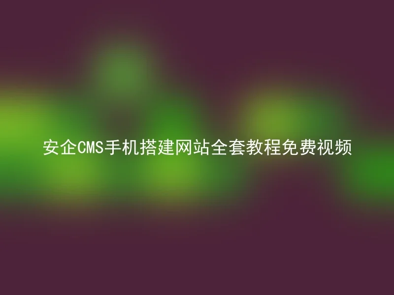 安企CMS手机搭建网站全套教程免费视频