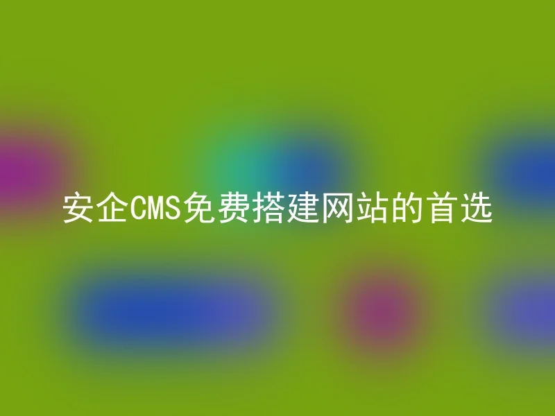 安企CMS免费搭建网站的首选