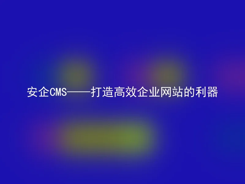 安企CMS——打造高效企业网站的利器