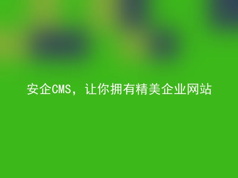 安企CMS,让你拥有精美企业网站