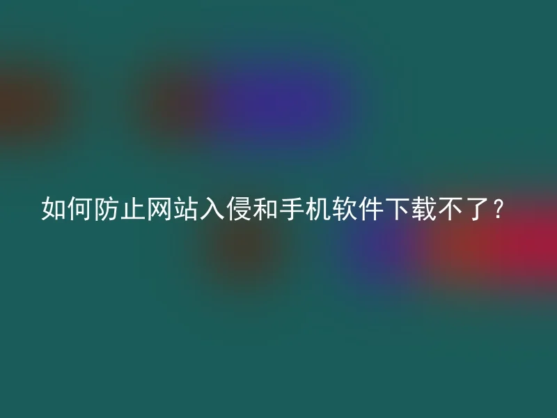 如何防止网站入侵和手机软件下载不了?
