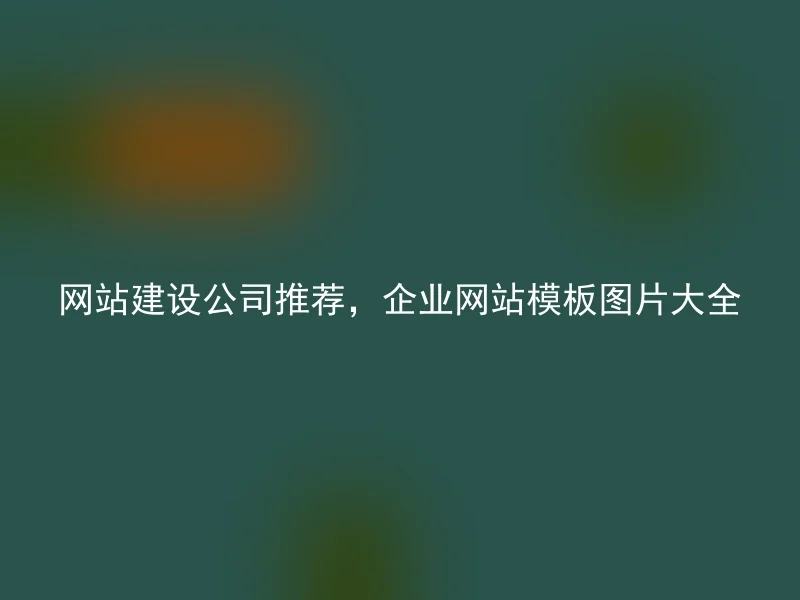 网站建设公司推荐,企业网站模板图片大全