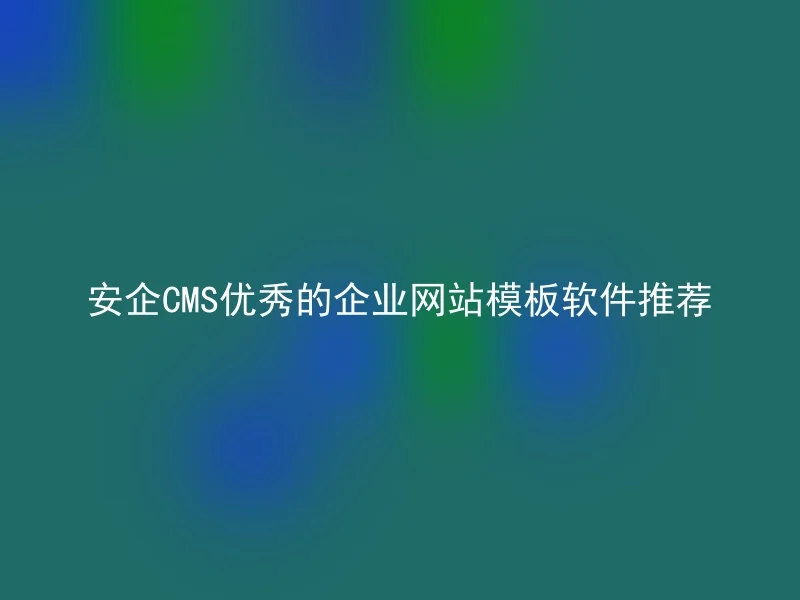 安企CMS优秀的企业网站模板软件推荐
