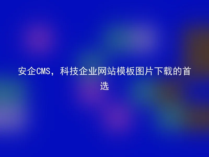 安企CMS,科技企业网站模板图片下载的首选