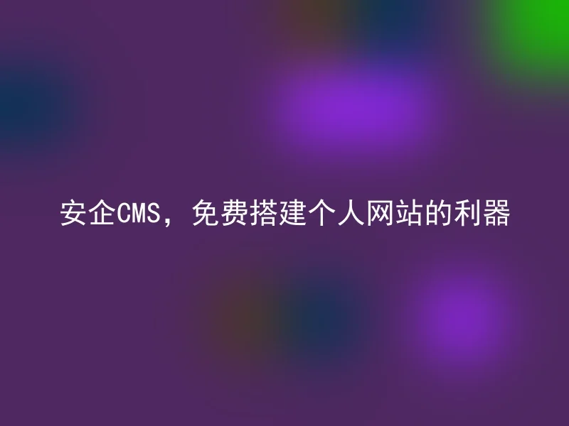 安企CMS,免费搭建个人网站的利器