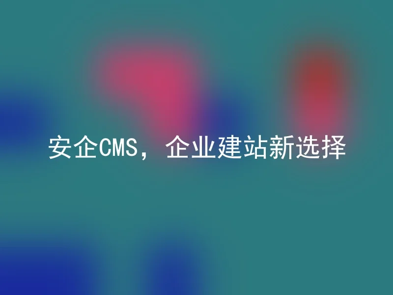 安企CMS,企业建站新选择