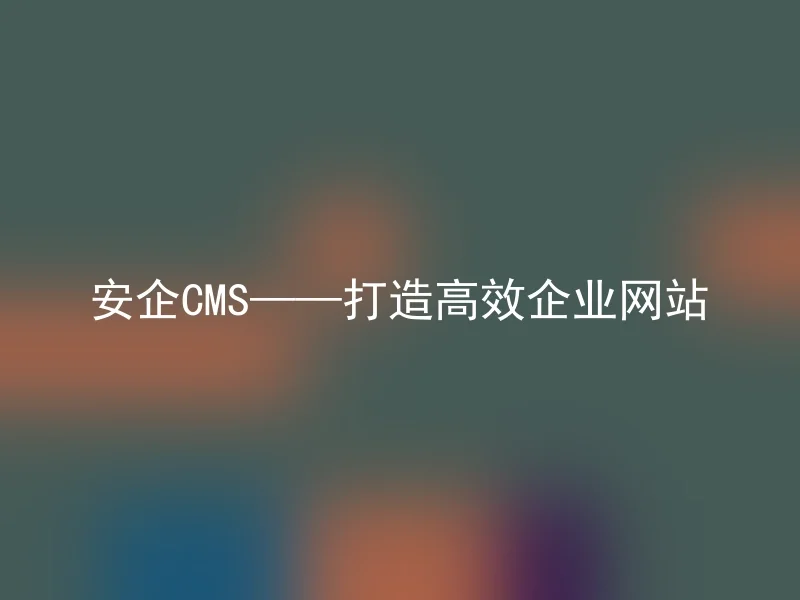 安企CMS——打造高效企业网站