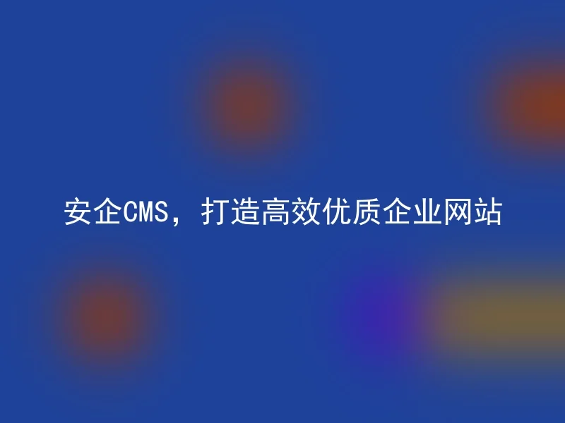 安企CMS,打造高效优质企业网站
