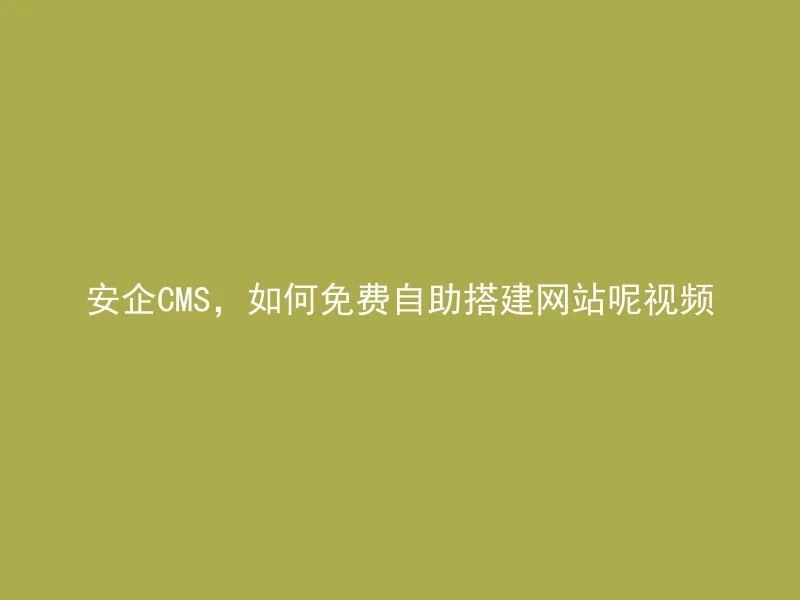 安企CMS,如何免费自助搭建网站呢视频
