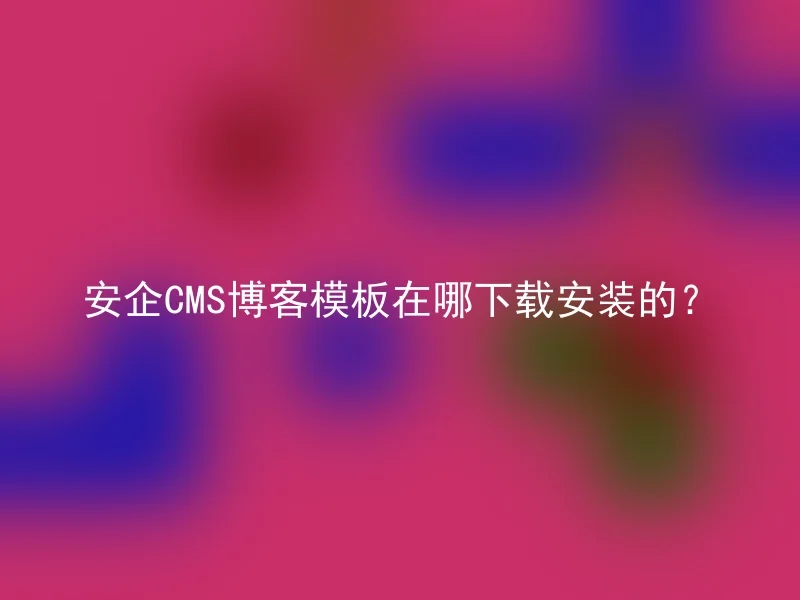 安企CMS博客模板在哪下载安装的?