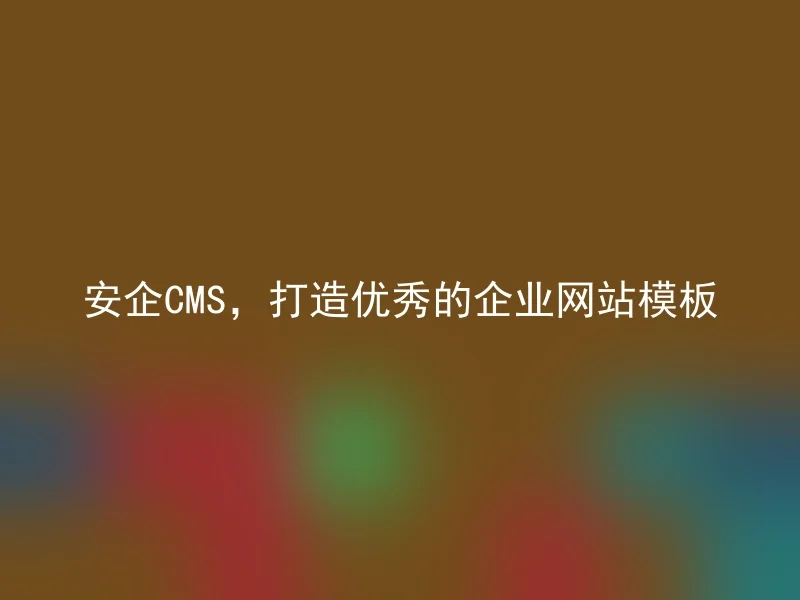 安企CMS，打造优秀的企业网站模板