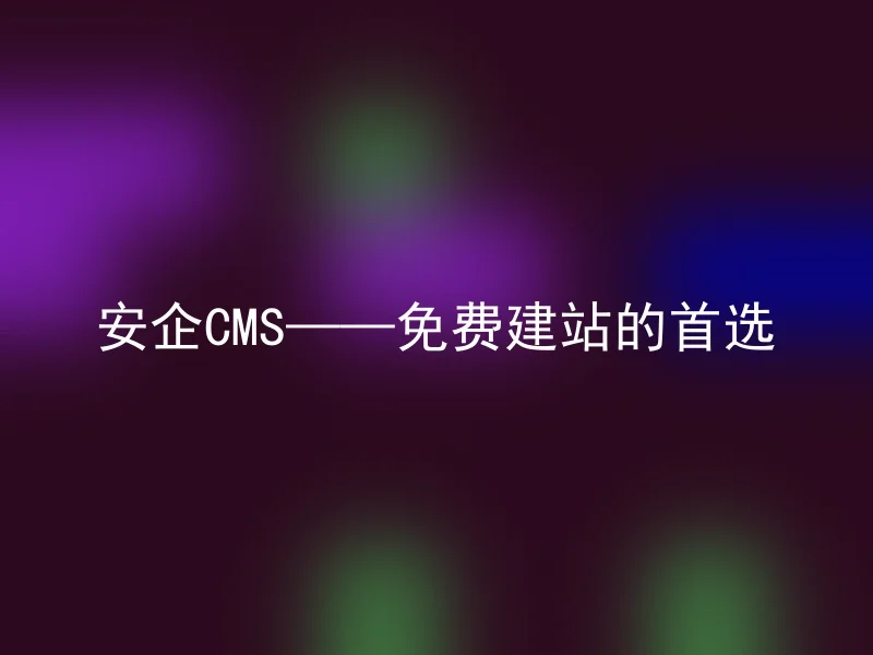 安企CMS——免费建站的首选