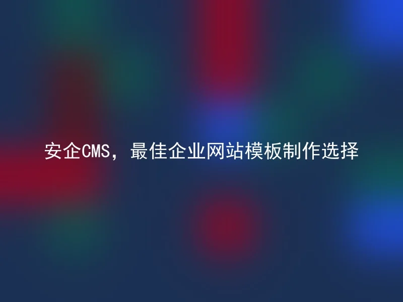 安企CMS,最佳企业网站模板制作选择