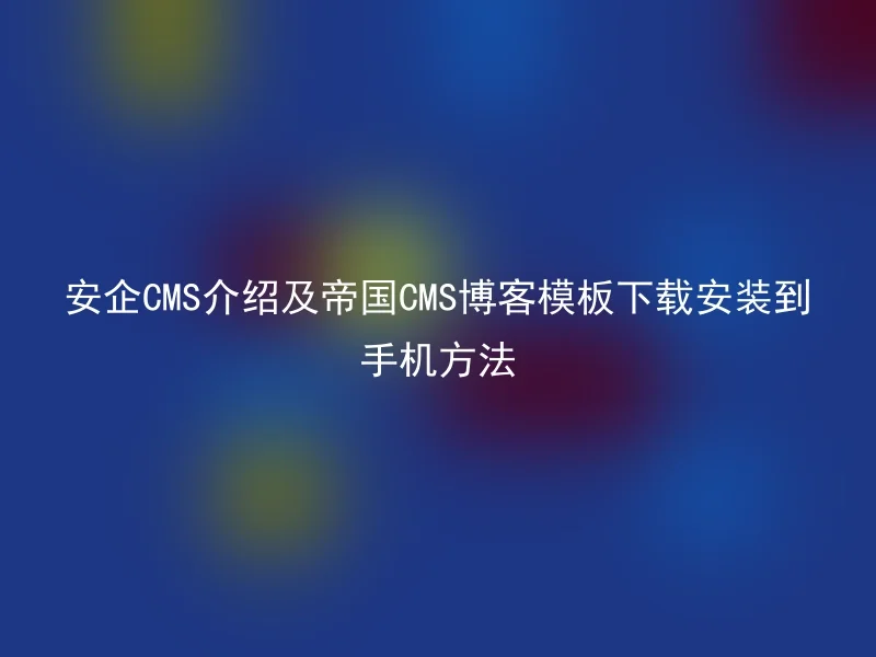 安企CMS介绍及帝国CMS博客模板下载安装到手机方法